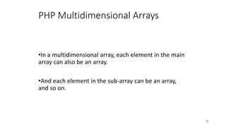 PHP Multidimensional Arrays
•In a multidimensional array, each element in the main
array can also be an array.
•And each element in the sub-array can be an array,
and so on.
51
 