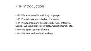 PHP Introduction
•> PHP is a server-side scripting language
•> PHP scripts are executed on the server
•> PHP supports many databases (MySQL, Informix,
Oracle, Sybase, Solid, PostgreSQL, Generic ODBC, etc.)
•> PHP is open source software
•> PHP is free to download and use
8
 