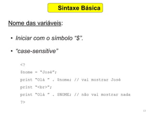 13
Sintaxe Básica
Nome das variáveis:
• Iniciar com o símbolo “$”.
• “case-sensitive”
 