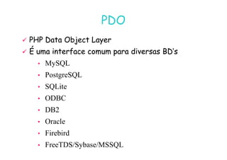 07
07-
-11
11-
-10
10 http://www.fe.up.pt/~jvv/
http://www.fe.up.pt/~jvv/ 36
36
PDO
PDO

 PHP Data
PHP Data Object
Object Layer
Layer

 É uma interface comum para diversas
É uma interface comum para diversas BD’s
BD’s
• MySQL
• PostgreSQL
• SQLite
• ODBC
• DB2
• Oracle
• Firebird
• FreeTDS/Sybase/MSSQL
 