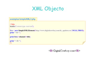07
07-
-11
11-
-10
10 http://www.fe.up.pt/~jvv/
http://www.fe.up.pt/~jvv/ 44
44
XML Objecto
XML Objecto
?php
header('Content-type: text/xml');
$rss = new SimpleXMLElement('http://www.digitalcowboy.com/dc_updates.rss', ULL,TRUE);
print R;
exemplos/simpleXML3.php
print $rss-channel-title;
print /R;
?
 