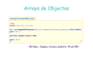 07
07-
-11
11-
-10
10 http://www.fe.up.pt/~jvv/
http://www.fe.up.pt/~jvv/ 45
45
Arrays
Arrays de Objectos
de Objectos
?php
header('Content-type: text/xml');
$rss = new SimpleXMLElement('http://www.digitalcowboy.com/dc_updates.rss', ULL,TRUE);
print R;
exemplos/simpleXML3.php
print $rss-channel-item[0]-title;
print /R;
?
 