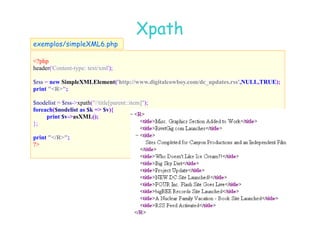 07
07-
-11
11-
-10
10 http://www.fe.up.pt/~jvv/
http://www.fe.up.pt/~jvv/ 48
48
Xpath
Xpath
?php
header('Content-type: text/xml');
$rss = new SimpleXMLElement('http://www.digitalcowboy.com/dc_updates.rss', ULL,TRUE);
print R;
$nodelist = $rss-xpath(//title[parent::item]);
foreach($nodelist as $k = $v){
exemplos/simpleXML6.php
print $v-asXML();
};
print /R;
?
 