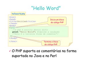 07
07-
-11
11-
-10
10 http://www.fe.up.pt/~jvv/
http://www.fe.up.pt/~jvv/ 5
5
html
head
titleUntitled/title
/head
body
?php
//O php é escrito dentro disto
print Hello World; #imprime a saudação
“Hello Word”
“Hello Word”
helloworld.php
helloworld.php
Inicia um bloco
de código PHP
print Hello World; #imprime a saudação
/*Esta é a terceira forma de comentar*/
?
/body
/html Termina o bloco
de código PHP

 O PHP suporta os comentários na forma
O PHP suporta os comentários na forma
suportada no Java e no Perl
suportada no Java e no Perl
 