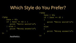 Which Style do You Prefer?
<?php
$ans = 42;
if ( $ans == 42 )
{
print "Hello world!n";
}
else
{
print "Wrong answern";
}
?>
<?php
$ans = 42;
if ( $ans == 42 ) {
print "Hello world!n";
} else {
print "Wrong answern";
}
?>
Aesthetics
 