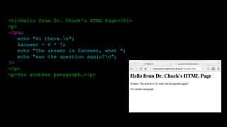 <h1>Hello from Dr. Chuck's HTML Page</h1>
<p>
<?php
echo "Hi there.n";
$answer = 6 * 7;
echo "The answer is $answer, what ";
echo "was the question again?n";
?>
</p>
<p>Yes another paragraph.</p>
 