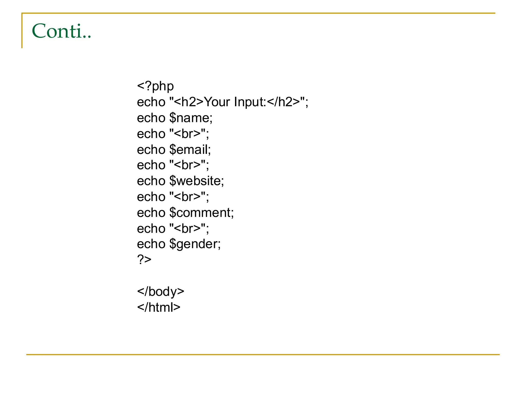 Conti.. <?php echo "<h2>Your Input:</h2>"; echo $name; echo "<br>"; echo $email; echo "<br>"; echo $website; echo "<br>"; echo $comment; echo "<br>"; echo $gender; ?> </body> </html> 