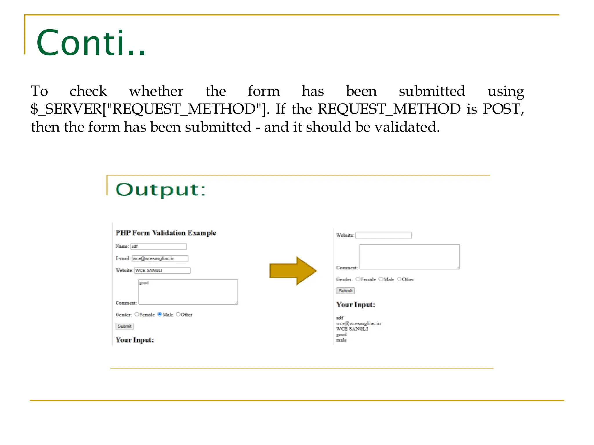 Conti.. To check whether the form has been submitted using $_SERVER["REQUEST_METHOD"]. If the REQUEST_METHOD is POST, then the form has been submitted - and it should be validated. 