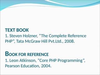 TEXT BOOK
1. Steven Holzner, “The Complete Reference
PHP”, Tata McGraw Hill Pvt.Ltd., 2008.
BOOK FOR REFERENCE
1. Leon Atkinson, “Core PHP Programming”,
Pearson Education, 2004.
 