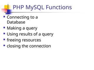 PHP MySQL Functions
 Connecting to a
Database
 Making a query
 Using results of a query
 freeing resources
 closing the connection
 
