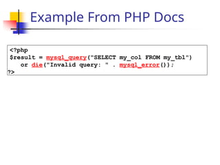 Example From PHP Docs
<?php
$result = mysql_query("SELECT my_col FROM my_tbl")
or die("Invalid query: " . mysql_error());
?>
 