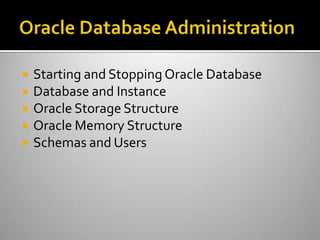  Starting and Stopping Oracle Database
 Database and Instance
 Oracle Storage Structure
 Oracle Memory Structure
 Schemas and Users
 