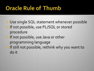  Use single SQL statement whenever possible
 If not possible, use PL/SQL or stored
procedure
 If not possible, use Java or other
programming language
 If still not possible, rethink why you want to
do it
 