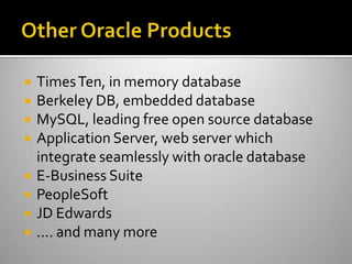  TimesTen, in memory database
 Berkeley DB, embedded database
 MySQL, leading free open source database
 Application Server, web server which
integrate seamlessly with oracle database
 E-Business Suite
 PeopleSoft
 JD Edwards
 .... and many more
 