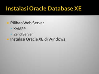  PilihanWeb Server
 XAMPP
 Zend Server
 InstalasiOracle XE diWindows
 