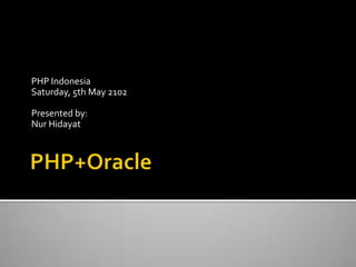 PHP Indonesia
Saturday, 5th May 2102
Presented by:
Nur Hidayat
 