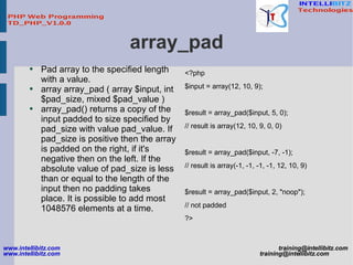 array_pad <ul><li>Pad array to the specified length with a value. </li></ul><ul><li>array array_pad ( array $input, int $p...
