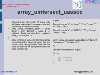 array_uintersect_uassoc <ul><li>Computes the intersection of arrays with additional index check, compares data and indexes...