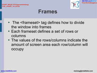 Frames  <ul><li>The <frameset> tag defines how to divide the window into frames </li></ul><ul><li>Each frameset defines a ...