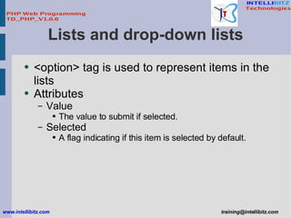 Lists and drop-down lists <ul><li><option> tag is used to represent items in the lists </li></ul><ul><li>Attributes </li><...