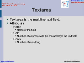 Textarea  <ul><li>Textarea is the multiline text field. </li></ul><ul><li>Attributes </li></ul><ul><ul><li>Name  </li></ul...