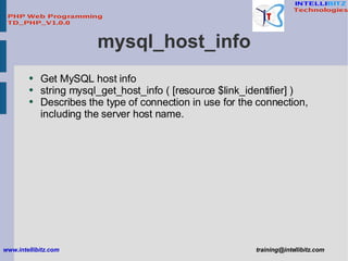 mysql_host_info <ul><li>Get MySQL host info </li></ul><ul><li>string mysql_get_host_info ( [resource $link_identifier] ) <...