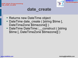date_create <ul><li>Returns new DateTime object </li></ul><ul><li>DateTime date_create ( [string $time [, DateTimeZone $ti...