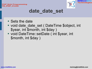 date_date_set <ul><li>Sets the date </li></ul><ul><li>void date_date_set ( DateTime $object, int $year, int $month, int $d...