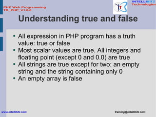 Understanding true and false <ul><li>All expression in PHP program has a truth value: true or false </li></ul><ul><li>Most...