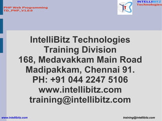 IntelliBitz Technologies Training Division 168, Medavakkam Main Road Madipakkam, Chennai 91. PH: +91 044 2247 5106 www.intellibitz.com [email_address] 