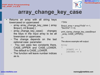 array_change_key_case <ul><li>Returns an array with all string keys lowercased or uppercased </li></ul><ul><ul><li>array a...