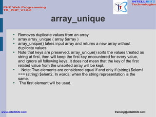 array_unique <ul><li>Removes duplicate values from an array </li></ul><ul><li>array array_unique ( array $array ) </li></u...