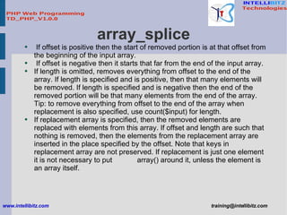 array_splice <ul><li>If offset is positive then the start of removed portion is at that offset from the beginning of the i...