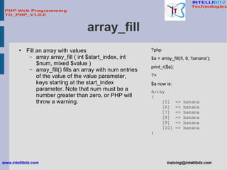 array_fill <ul><li>Fill an array with values </li></ul><ul><ul><li>array array_fill ( int $start_index, int $num, mixed $v...