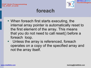 foreach <ul><li>When foreach first starts executing, the internal array pointer is automatically reset to the first elemen...