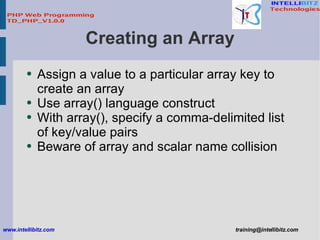 Creating an Array <ul><li>Assign a value to a particular array key to create an array </li></ul><ul><li>Use array() langua...