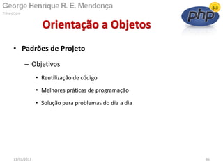 • Padrões de Projeto
– Objetivos
• Reutilização de código
• Melhores práticas de programação
• Solução para problemas do dia a dia
Orientação a Objetos
13/02/2011 86
 