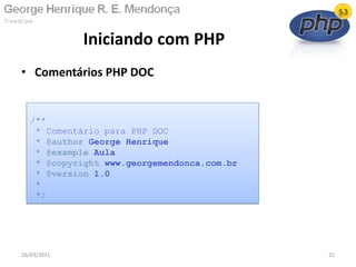 • Comentários PHP DOC
Iniciando com PHP
26/03/2011 25
/**
* Comentário para PHP DOC
* @author George Henrique
* @example Aula
* @copyright www.georgemendonca.com.br
* @version 1.0
*
*/
 