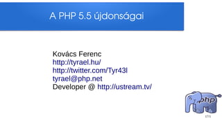 A PHP 5.5 újdonságai



Kovács Ferenc
http://tyrael.hu/
http://twitter.com/Tyr43l
tyrael@php.net
Developer @ http://ustream.tv/


                                 17/1
 