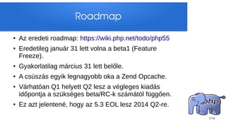 Roadmap

●   Az eredeti roadmap: https://wiki.php.net/todo/php55
●   Eredetileg január 31 lett volna a beta1 (Feature
    ...