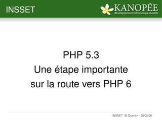 INSSET




             PHP 5.3
      Une étape importante
     sur la route vers PHP 6

                 
                       INSSET ­St Quentin ­ 20/02/08