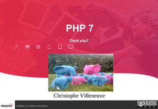 nAcademy  Le 26 février 2015 Neuros ­ 
PHP 7
 
Think php7  
Christophe Villeneuve
 