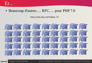 nAcademy Le 26 février 2015 Neuros -
Et...
● Beaucoup d'autres…. RFC…. pour PHP 7.0
https://wiki.php.net/rfc#php_70
Picture PHPather Spirituel : Vincent Pontier aka EL Roubio
 