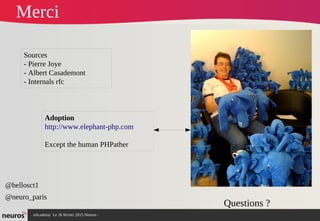 nAcademy Le 26 février 2015 Neuros -
Merci
Questions ?
@hellosct1
@neuro_paris
Sources
- Pierre Joye
- Albert Casademont
- Internals rfc
Adoption
http://www.elephant-php.com
Except the human PHPather
 