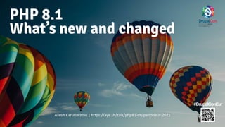 PHP 8.1
What’s new and changed
Ayesh Karunaratne | https://aye.sh/talk/php81-drupalconeur-2021
#DrupalConEur
 