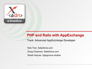 PHP and Rails with AppExchange Nick Tran, Salesforce.com Doug Chasman, Salesforce.com Derek Haynes, highgroove studios Track: Advanced AppExchange Developer 