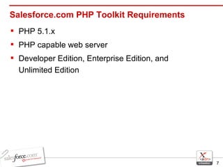 Salesforce.com PHP Toolkit Requirements PHP 5.1.x PHP capable web server Developer Edition, Enterprise Edition, and Unlimited Edition 