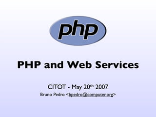 PHP and Web Services
      CITOT - May    20th   2007
   Bruno Pedro <bpedro@computer.org>