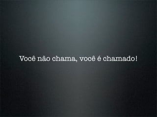 Você não chama, você é chamado!
 