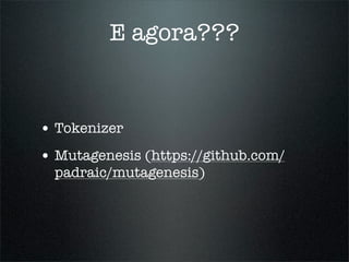 E agora???


• Tokenizer
• Mutagenesis (https://github.com/
  padraic/mutagenesis)
 